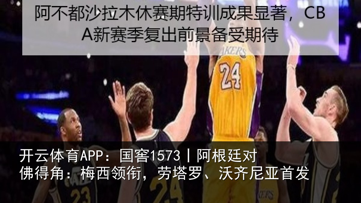 开云体育APP：国窖1573丨阿根廷对佛得角：梅西领相关情况首发