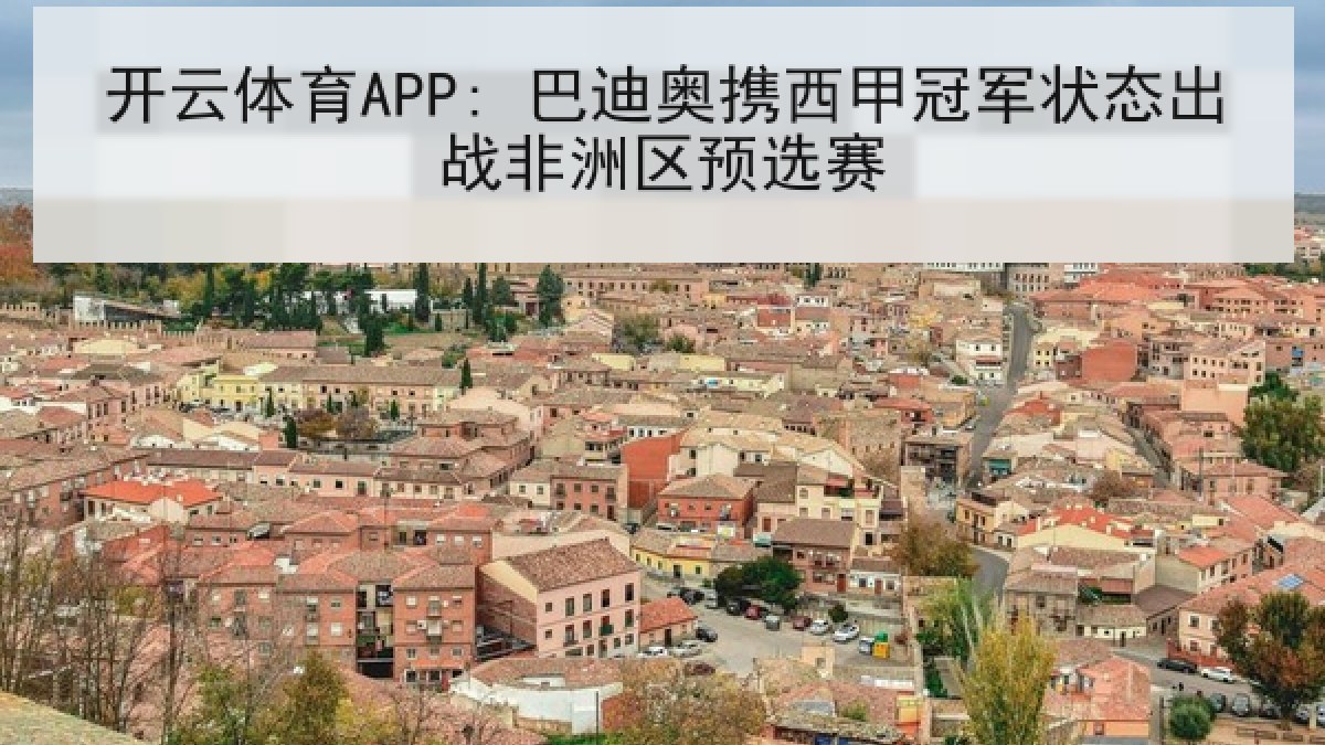 开云体育APP: 巴迪奥携西甲冠军状态出战非洲区预选赛