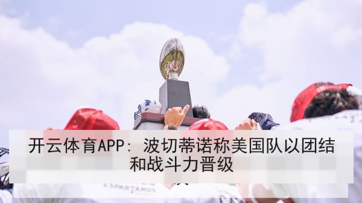 开云体育APP: 波切蒂诺称美国队以团结和战斗力晋级