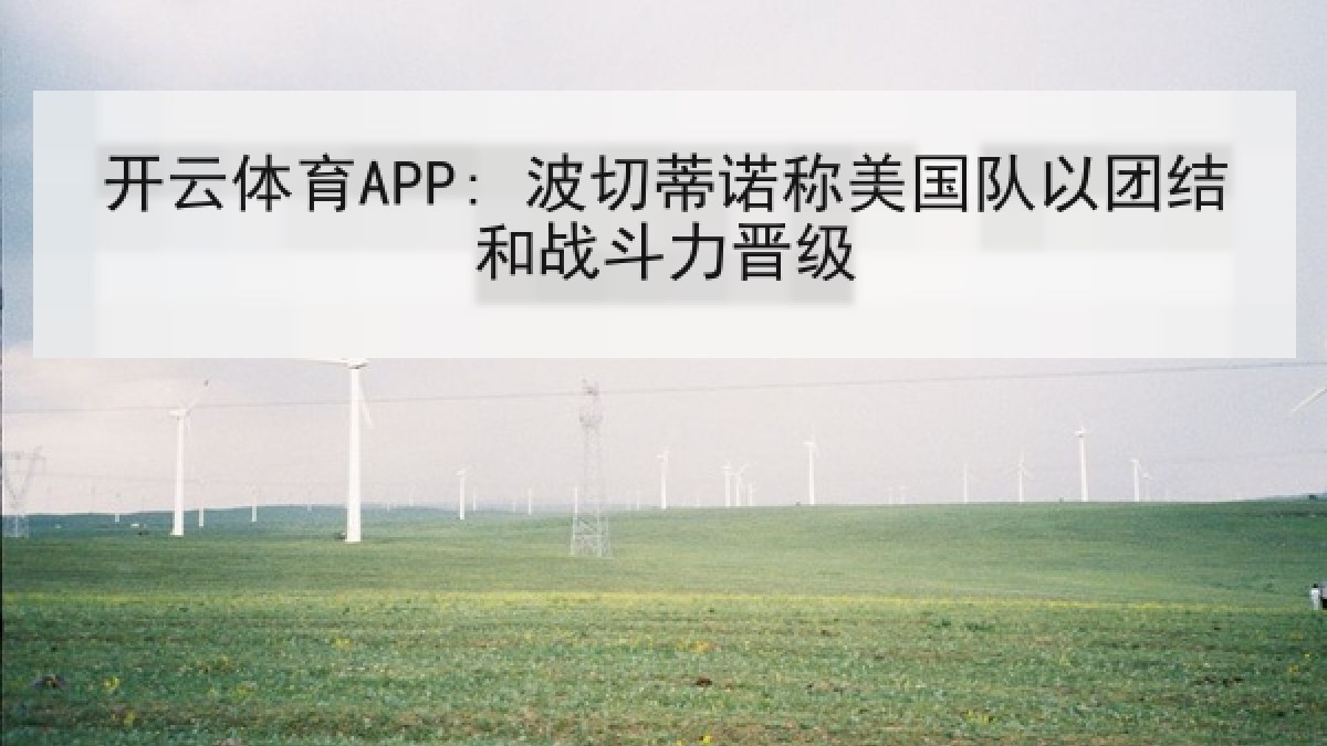 开云体育APP: 波切蒂诺称美国队以团结和战斗力晋级
