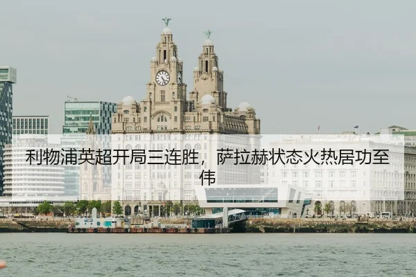 利物浦英超开局三连胜，萨拉赫状态火热居功至伟