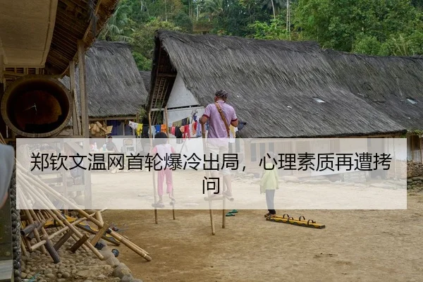 郑钦文温网首轮爆冷出局，心理素质再遭拷问