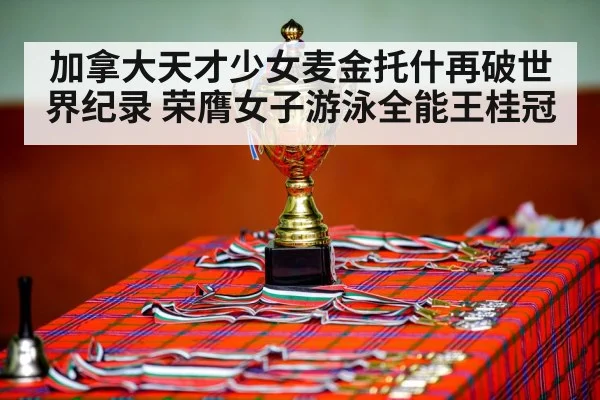 加拿大天才少女麦金托什再破世界纪录 荣膺女子游泳全能王桂冠