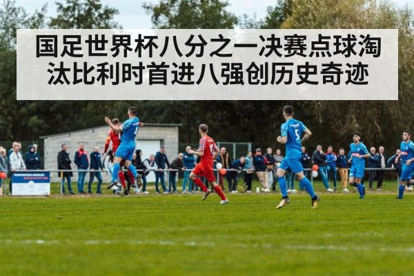 国足世界杯八分之一决赛点球淘汰比利时首进八强创历史奇迹