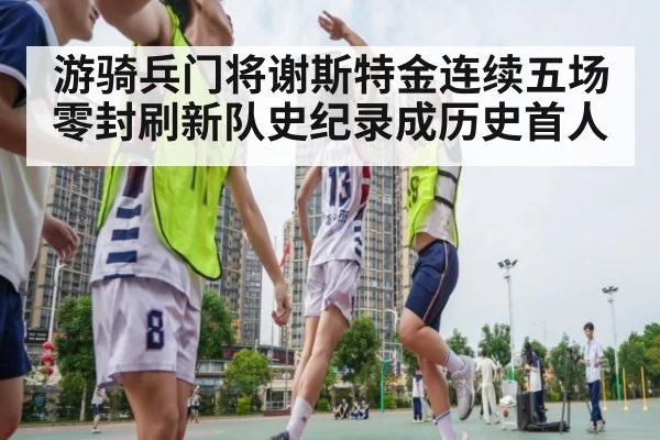 游骑兵门将谢斯特金连续五场零封刷新队史纪录成历史首人