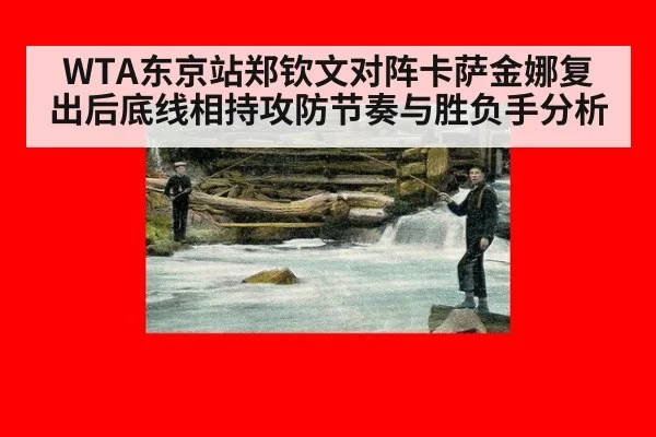WTA东京站郑钦文对阵卡萨金娜复出后底线相持攻防节奏与胜负手分析